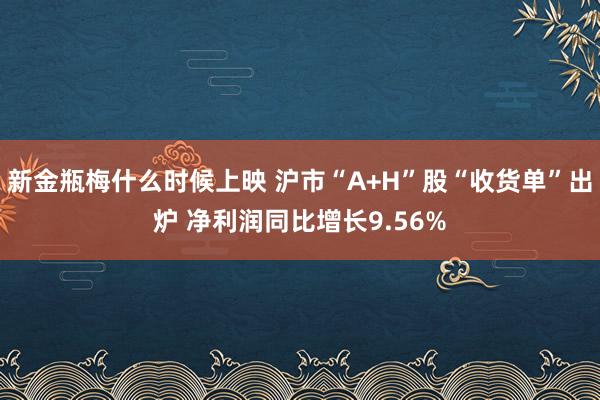 新金瓶梅什么时候上映 沪市“A+H”股“收货单”出炉 净利润同比增长9.56%