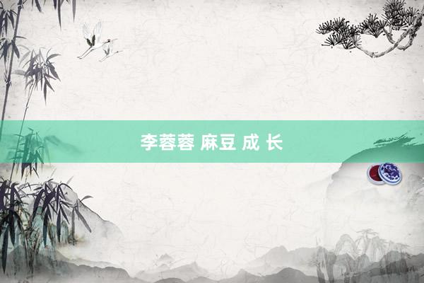李蓉蓉 麻豆 成 长
