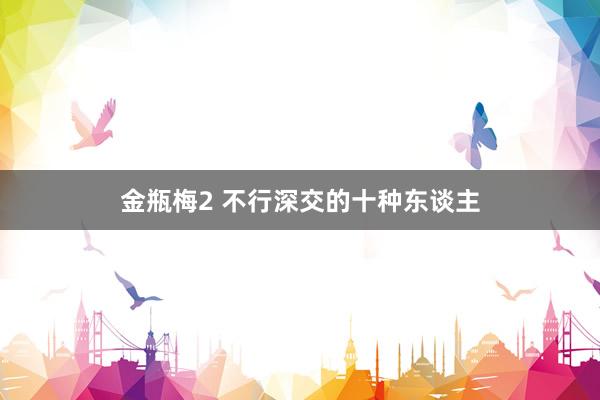 金瓶梅2 不行深交的十种东谈主